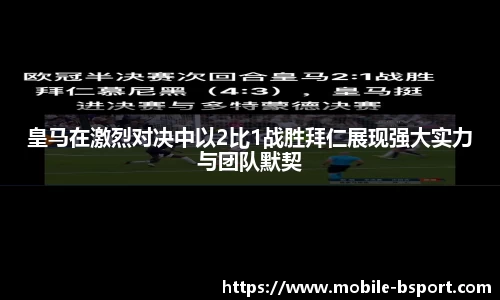 皇马在激烈对决中以2比1战胜拜仁展现强大实力与团队默契